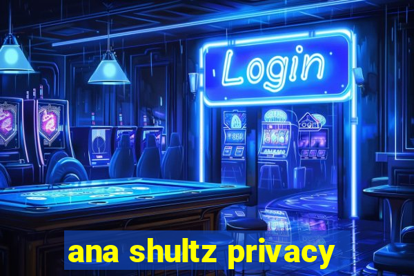 ana shultz privacy